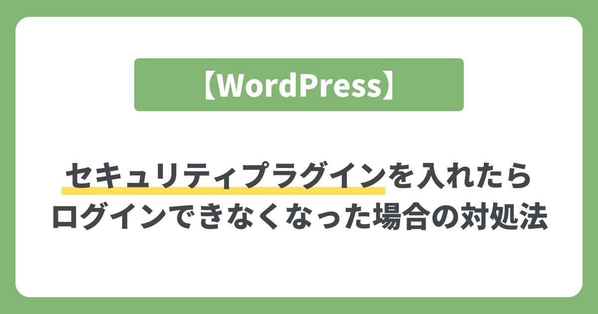 【Wordpress】セキュリティプラグインを入れたらログインできなくなった場合の対処法