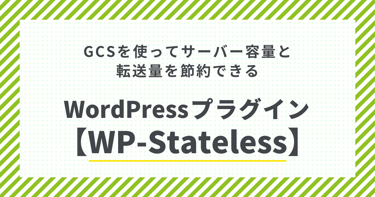 GCSを使ってサーバー容量と転送量を節約できるWordPressプラグイン【WP-Stateless】