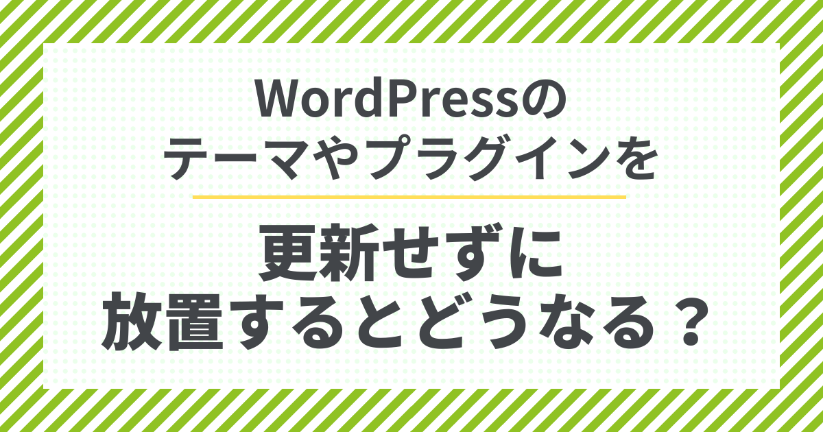 Wordpressのテーマやプラグインを更新せずに放置するとどうなるのか？