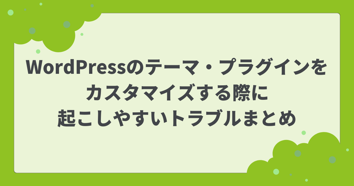 WordPressのテーマ・プラグインをカスタマイズする際に起こしやすいトラブルまとめ