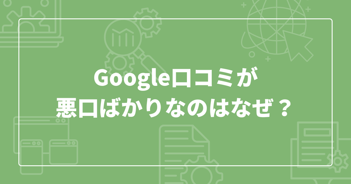 Google口コミが悪口ばかりなのはなぜ?評価が低いひどい口コミの対処法まとめ